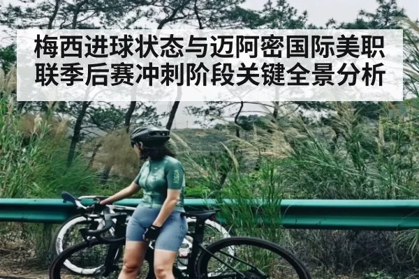 梅西进球状态与迈阿密国际美职联季后赛冲刺阶段关键全景分析 | kaiyun