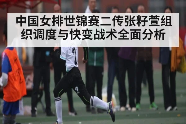 中国女排世锦赛二传张籽萱组织调度与快变战术全面分析 | kaiyun