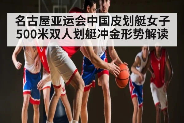 名古屋亚运会中国皮划艇女子500米双人划艇冲金形势解读 | kaiyun