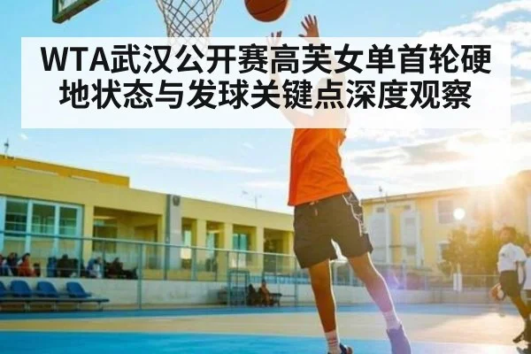 WTA武汉公开赛高芙女单首轮硬地状态与发球关键点深度观察 | kaiyun