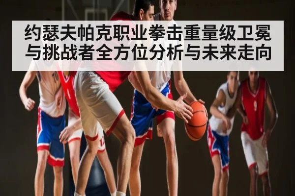 约瑟夫帕克职业拳击重量级卫冕与挑战者全方位分析与未来走向 | kaiyun