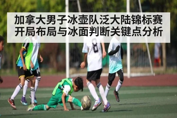 加拿大男子冰壶队泛大陆锦标赛开局布局与冰面判断关键点分析